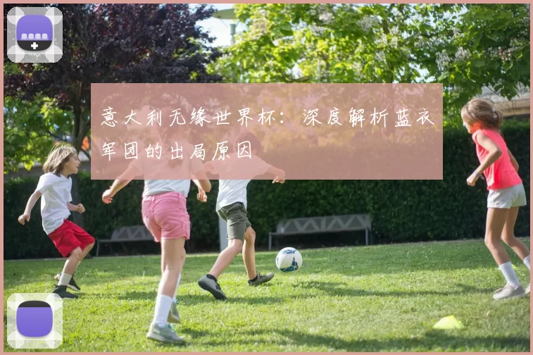 意大利无缘世界杯：深度解析蓝衣军团的出局原因