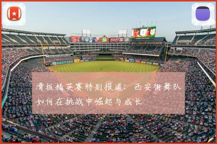 滑板精英赛特别报道:西安街舞队如何在挑战中崛起与成长