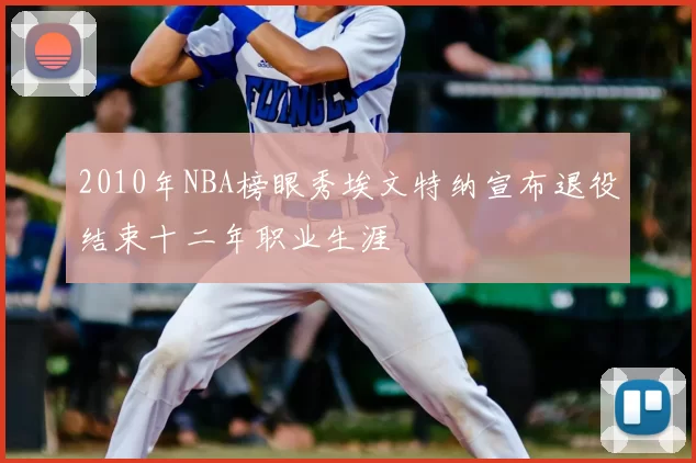 2010年NBA榜眼秀埃文特纳宣布退役结束十二年职业生涯