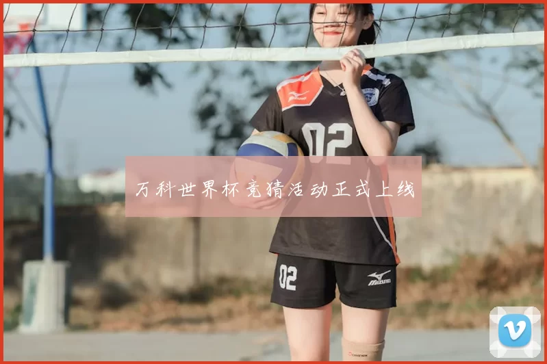 万科世界杯竞猜活动正式上线