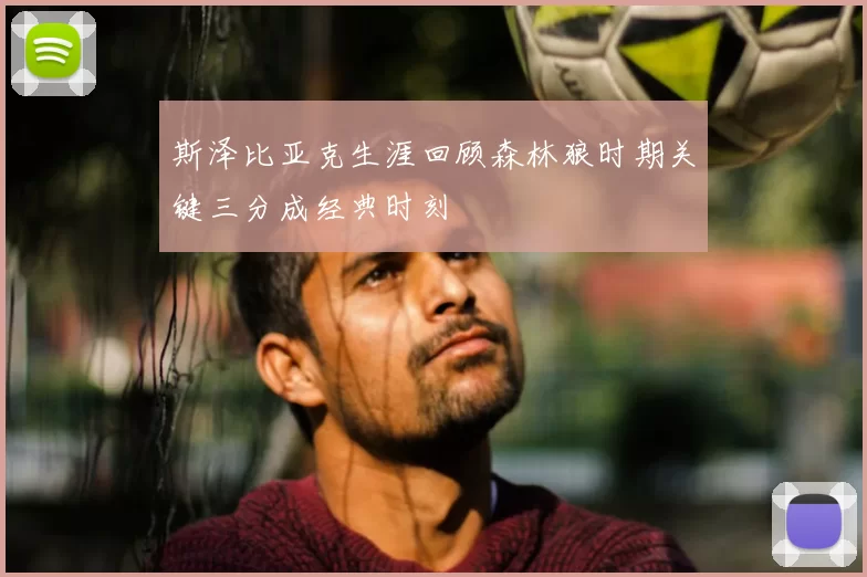 斯泽比亚克生涯回顾森林狼时期关键三分成经典时刻