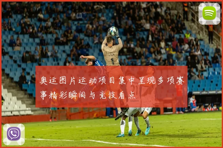 奥运图片运动项目集中呈现多项赛事精彩瞬间与竞技看点