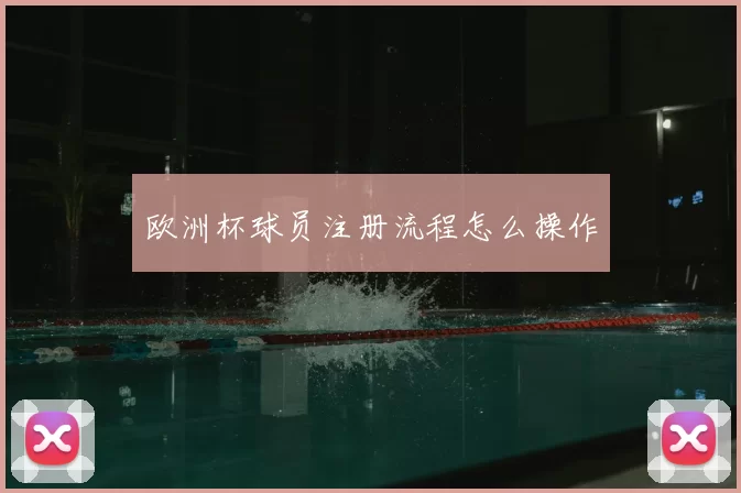 欧洲杯球员注册流程怎么操作