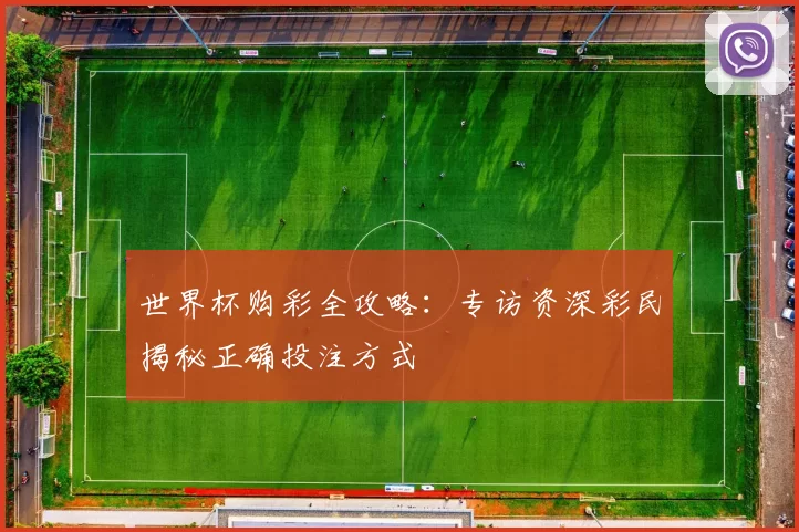 世界杯购彩全攻略:专访资深彩民揭秘正确投注方式