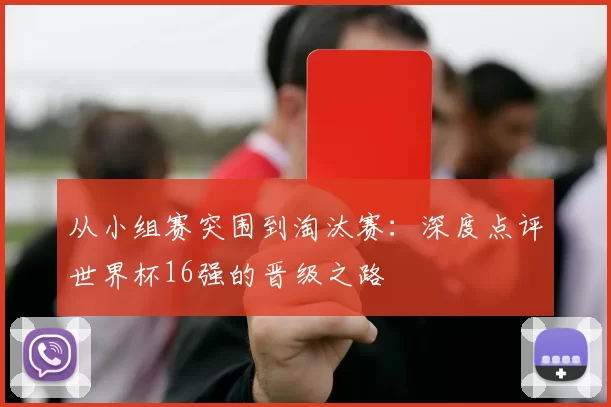从小组赛突围到淘汰赛:深度点评世界杯16强的晋级之路