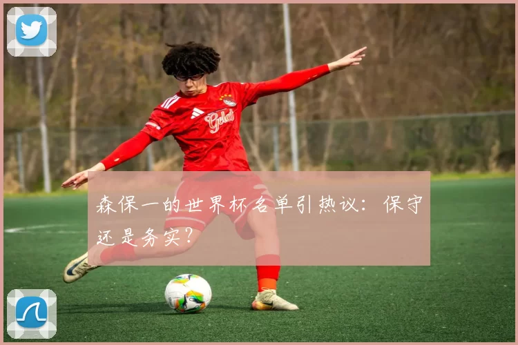 森保一的世界杯名单引热议：保守还是务实？