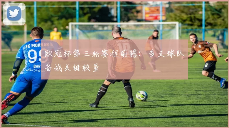 欧冠杯第三轮赛程前瞻：多支球队备战关键较量