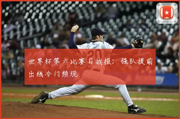 世界杯第六比赛日战报：强队提前出线冷门频现
