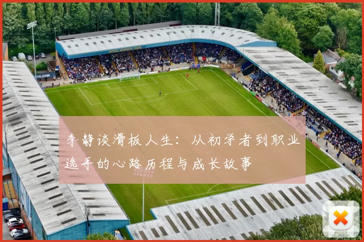 李静谈滑板人生：从初学者到职业选手的心路历程与成长故事