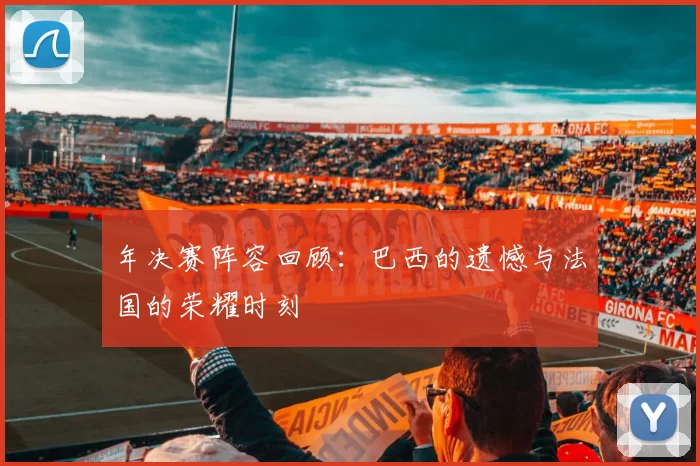 年决赛阵容回顾:巴西的遗憾与法国的荣耀时刻