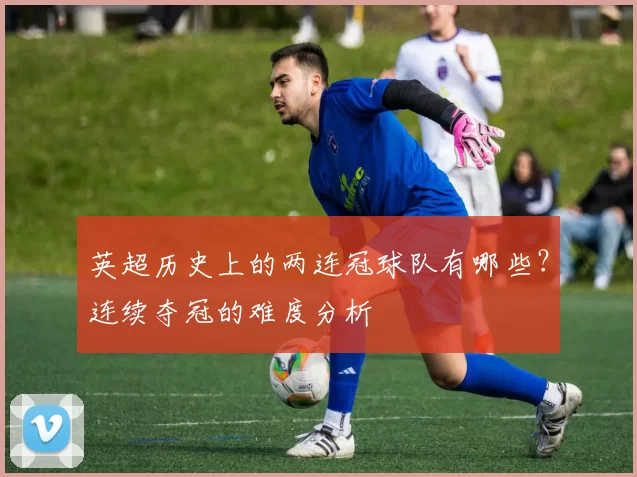 英超历史上的两连冠球队有哪些？连续夺冠的难度分析