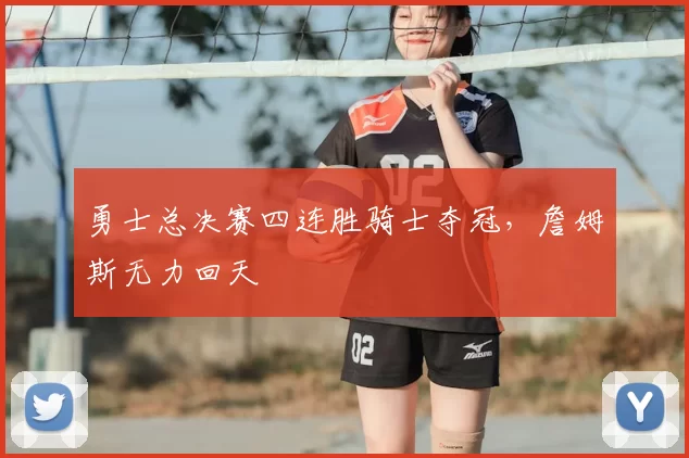 勇士总决赛四连胜骑士夺冠，詹姆斯无力回天