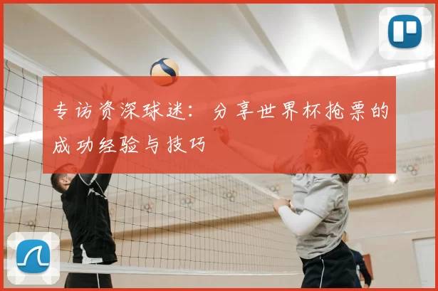 专访资深球迷:分享世界杯抢票的成功经验与技巧