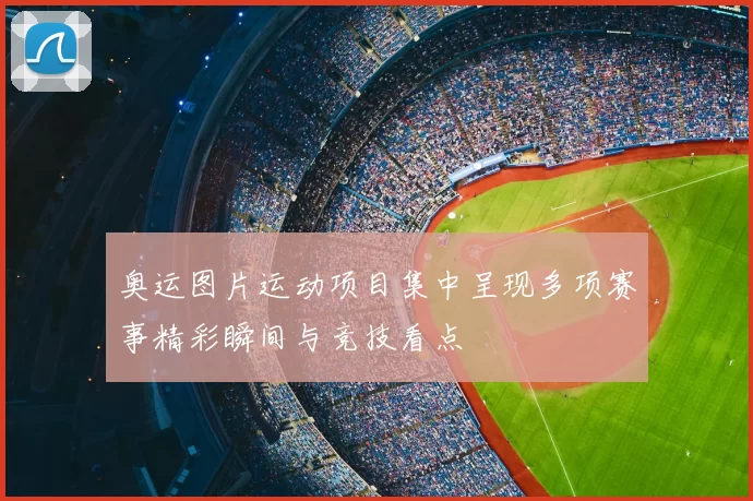 奥运图片运动项目集中呈现多项赛事精彩瞬间与竞技看点