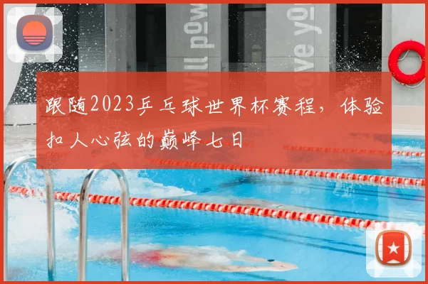 跟随2023乒乓球世界杯赛程，体验扣人心弦的巅峰七日