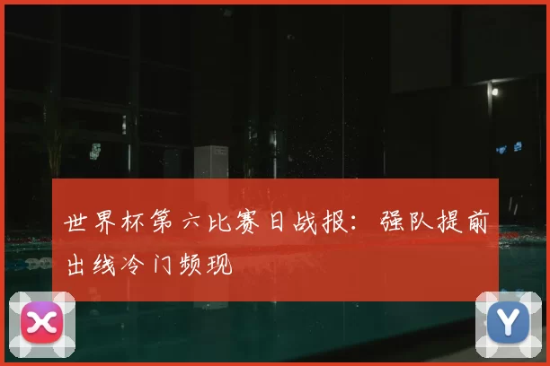 世界杯第六比赛日战报:强队提前出线冷门频现