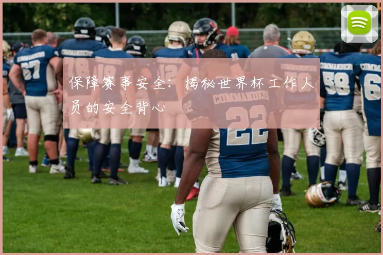 保障赛事安全:揭秘世界杯工作人员的安全背心