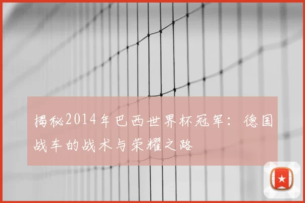 揭秘2014年巴西世界杯冠军:德国战车的战术与荣耀之路