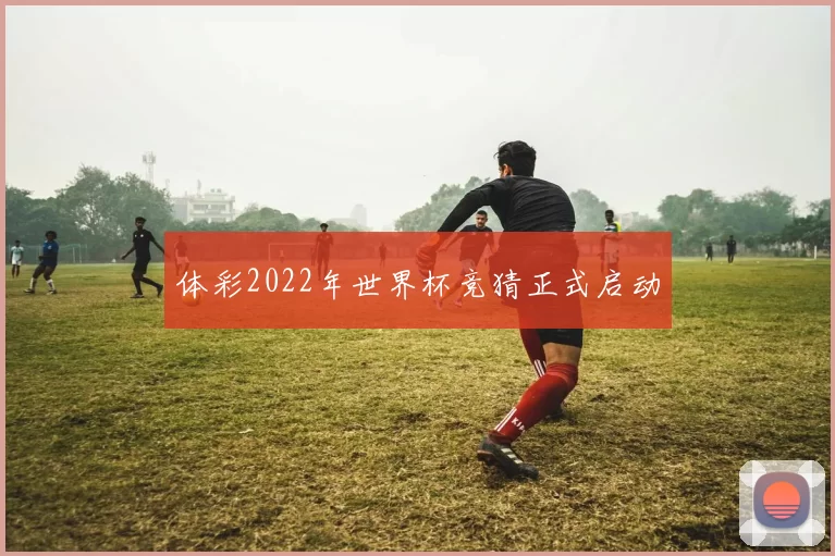 体彩2022年世界杯竞猜正式启动