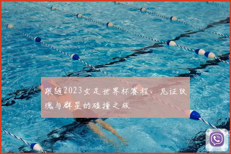 跟随2023女足世界杯赛程，见证玫瑰与群星的碰撞之旅