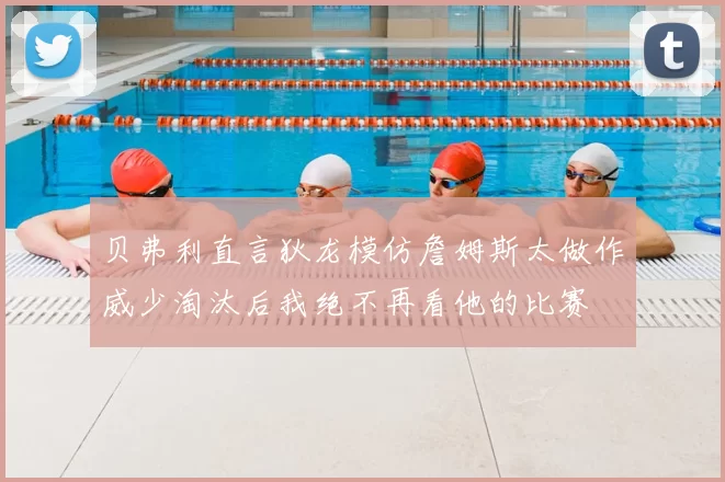 贝弗利直言狄龙模仿詹姆斯太做作威少淘汰后我绝不再看他的比赛