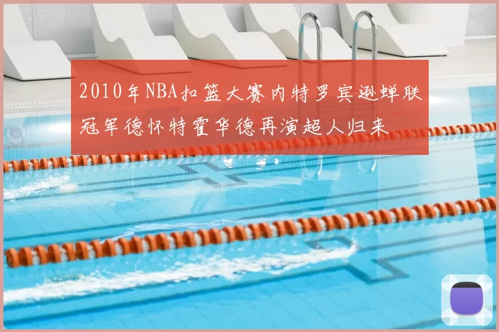 2010年NBA扣篮大赛内特罗宾逊蝉联冠军德怀特霍华德再演超人归来