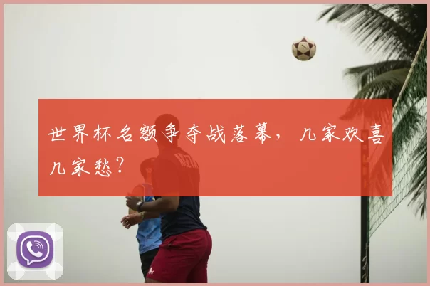世界杯名额争夺战落幕,几家欢喜几家愁?