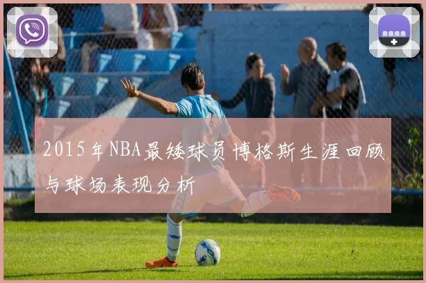 2015年NBA最矮球员博格斯生涯回顾与球场表现分析