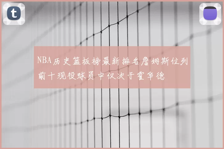 NBA历史篮板榜最新排名詹姆斯位列前十现役球员中仅次于霍华德
