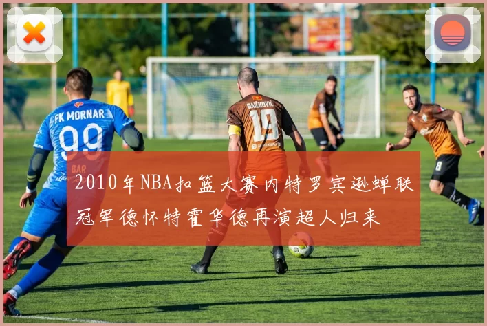 2010年NBA扣篮大赛内特罗宾逊蝉联冠军德怀特霍华德再演超人归来