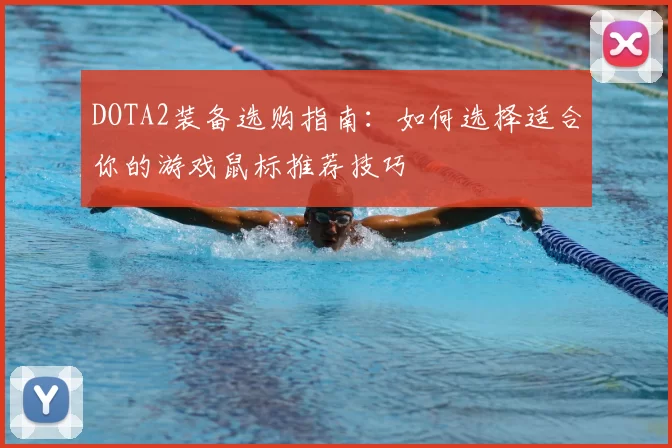 DOTA2装备选购指南：如何选择适合你的游戏鼠标推荐技巧