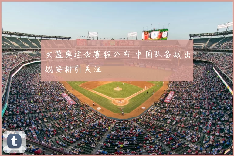 女篮奥运会赛程公布 中国队备战出战安排引关注