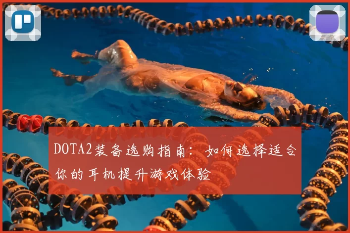 DOTA2装备选购指南：如何选择适合你的耳机提升游戏体验