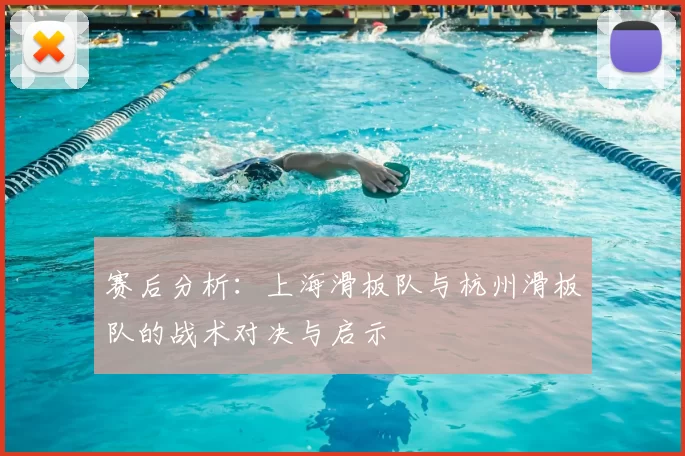 赛后分析：上海滑板队与杭州滑板队的战术对决与启示