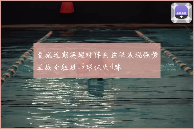 曼城近期英超对阵利兹联表现强势五战全胜进19球仅失4球