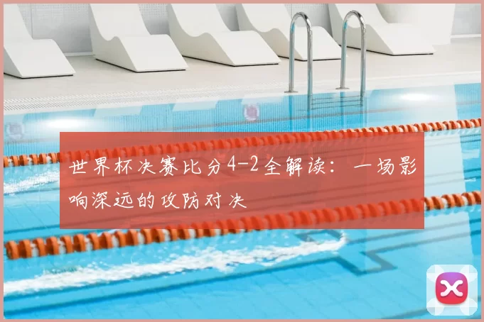 世界杯决赛比分4-2全解读:一场影响深远的攻防对决