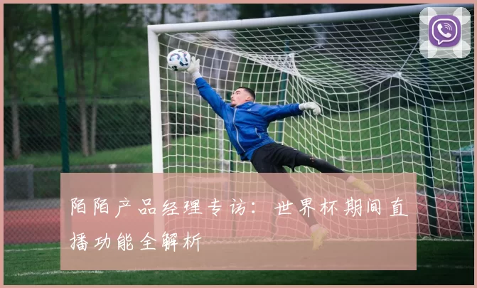 陌陌产品经理专访：世界杯期间直播功能全解析