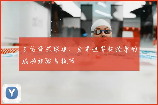 专访资深球迷:分享世界杯抢票的成功经验与技巧