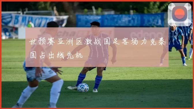 世预赛亚洲区激战国足客场力克泰国占出线先机