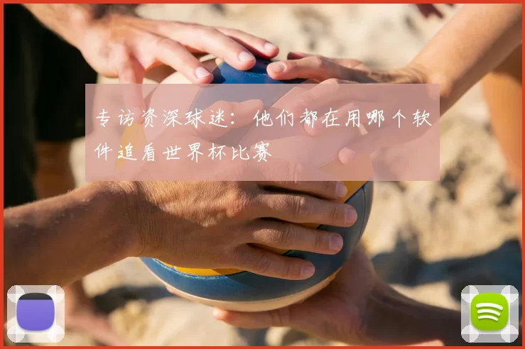 专访资深球迷:他们都在用哪个软件追看世界杯比赛