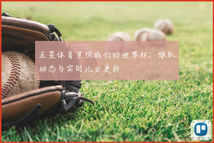 五星体育呈现我们的世界杯:球队动态与实时比分更新