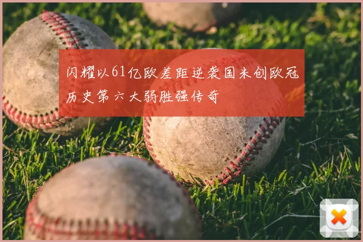 闪耀以61亿欧差距逆袭国米创欧冠历史第六大弱胜强传奇