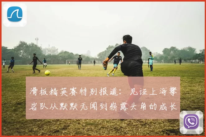 滑板精英赛特别报道:见证上海攀岩队从默默无闻到崭露头角的成长历程