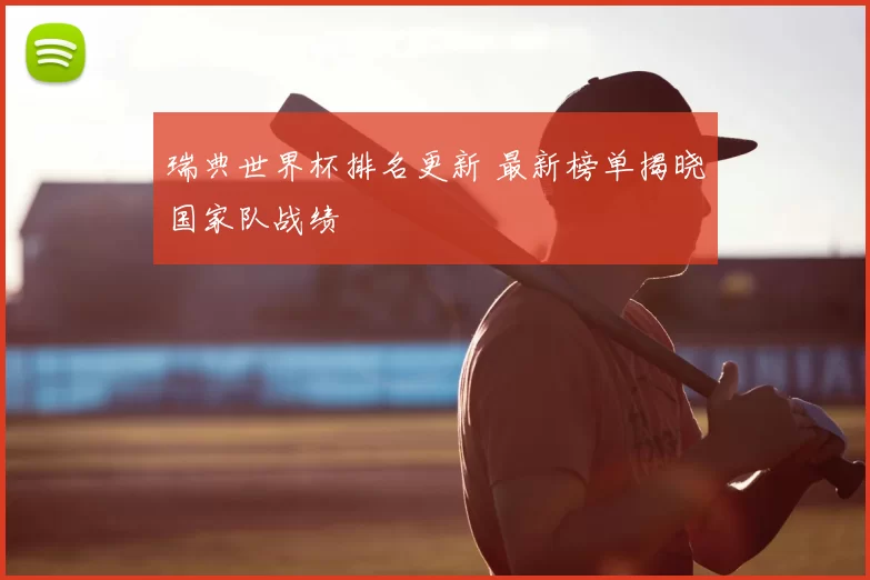 瑞典世界杯排名更新 最新榜单揭晓国家队战绩
