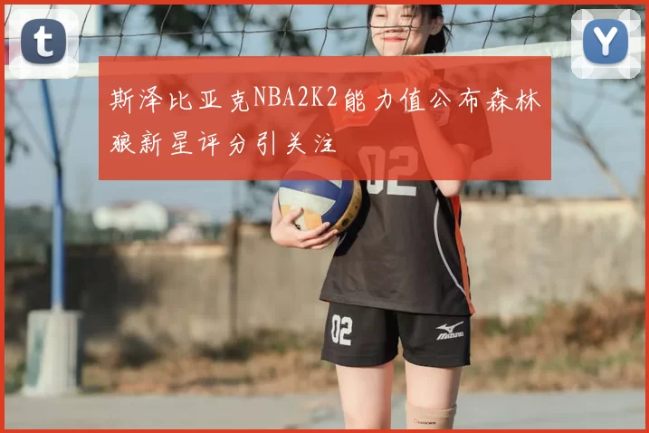 斯泽比亚克NBA2K2能力值公布森林狼新星评分引关注