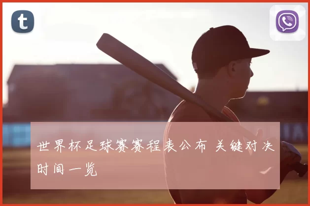 世界杯足球赛赛程表公布 关键对决时间一览