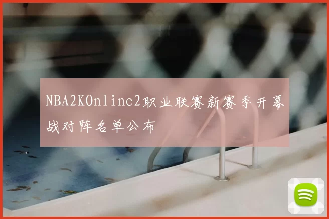 NBA2KOnline2职业联赛新赛季开幕战对阵名单公布