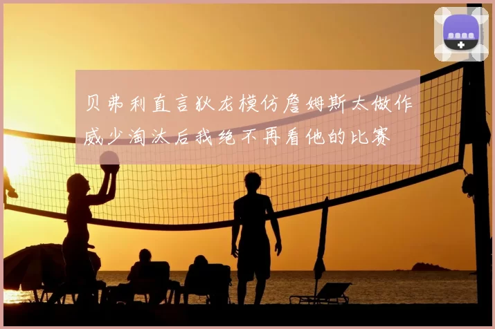 贝弗利直言狄龙模仿詹姆斯太做作威少淘汰后我绝不再看他的比赛