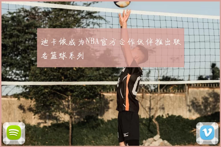 迪卡侬成为NBA官方合作伙伴推出联名篮球系列