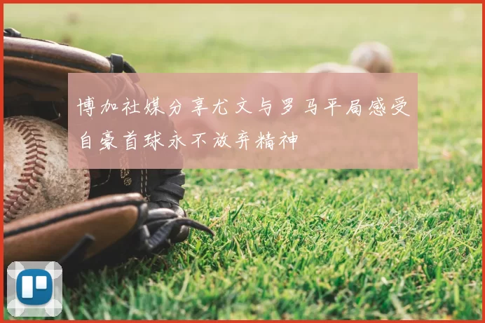博加社媒分享尤文与罗马平局感受自豪首球永不放弃精神